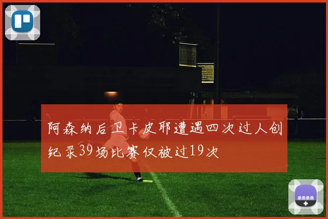 阿森纳后卫卡皮耶遭遇四次过人创纪录39场比赛仅被过19次