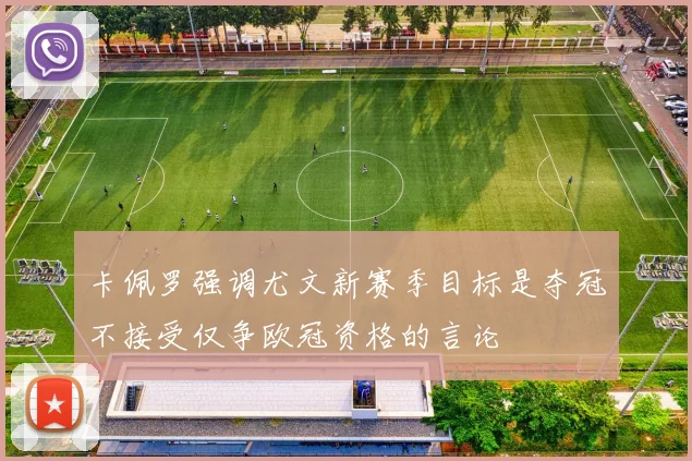 卡佩罗强调尤文新赛季目标是夺冠不接受仅争欧冠资格的言论