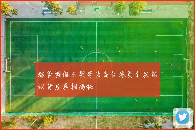 球爹调侃东契奇为高估球员引发热议背后真相揭秘