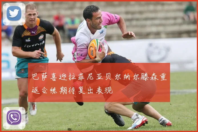 巴萨喜迎拉菲尼亚贝尔纳尔滕森重返合练期待复出表现
