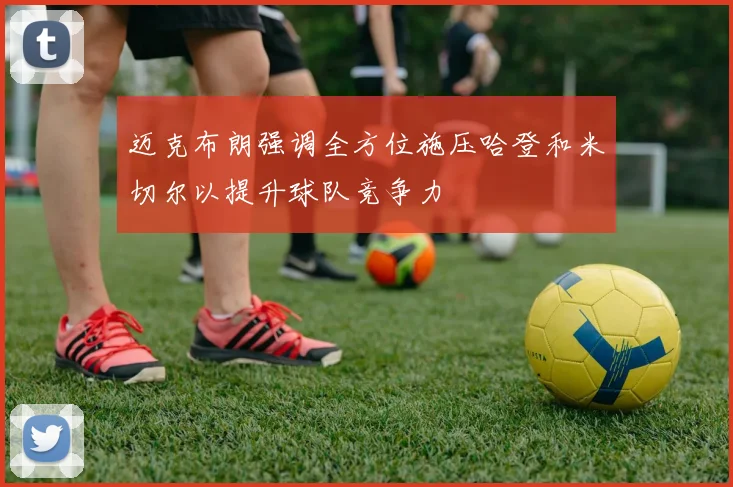 迈克布朗强调全方位施压哈登和米切尔以提升球队竞争力