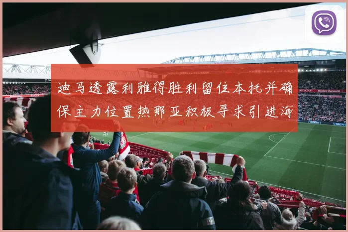 迪马透露利雅得胜利留住本托并确保主力位置热那亚积极寻求引进海因
