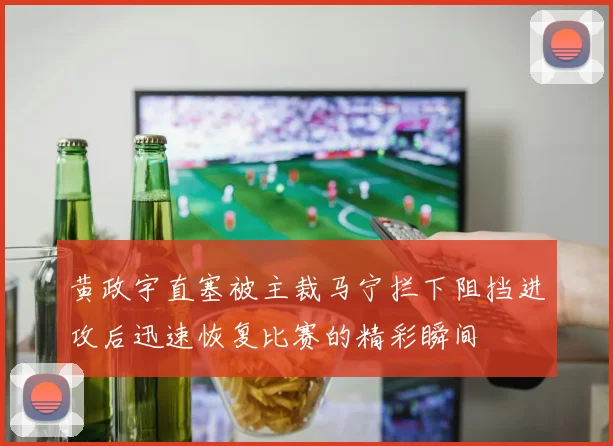 黄政宇直塞被主裁马宁拦下阻挡进攻后迅速恢复比赛的精彩瞬间