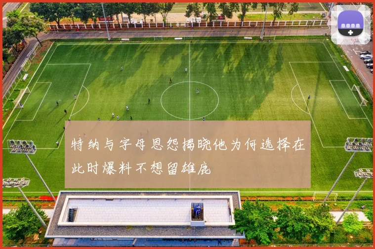 特纳与字母恩怨揭晓他为何选择在此时爆料不想留雄鹿