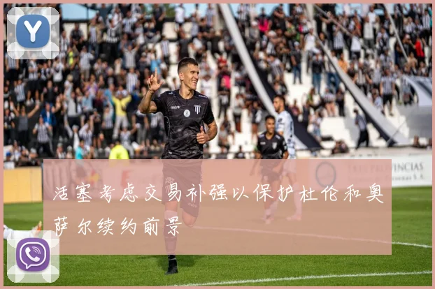 活塞考虑交易补强以保护杜伦和奥萨尔续约前景