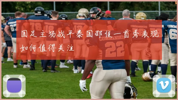 国足主场战平泰国邵佳一首秀表现如何值得关注