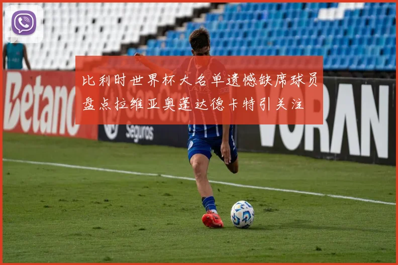 比利时世界杯大名单遗憾缺席球员盘点拉维亚奥蓬达德卡特引关注