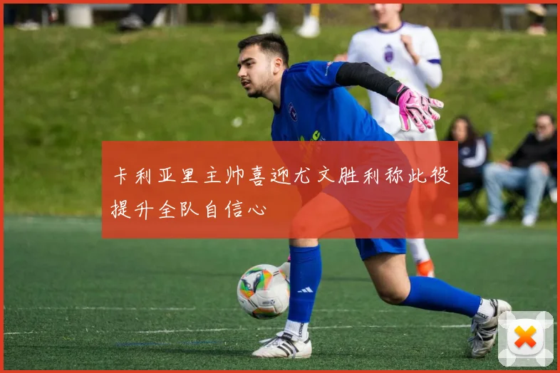 卡利亚里主帅喜迎尤文胜利称此役提升全队自信心