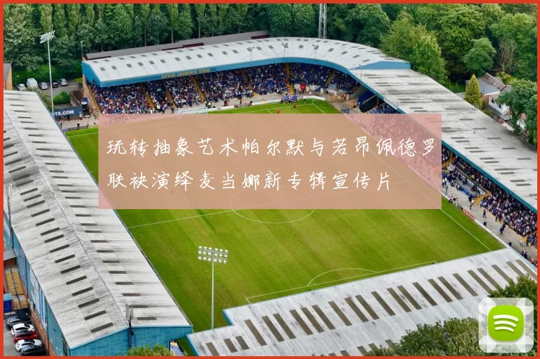 玩转抽象艺术帕尔默与若昂佩德罗联袂演绎麦当娜新专辑宣传片